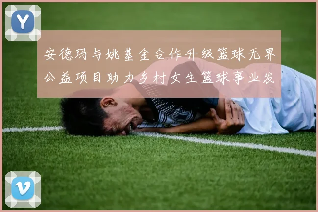 安德玛与姚基金合作升级篮球无界公益项目助力乡村女生篮球事业发展