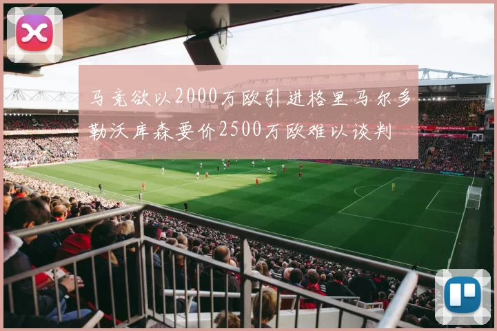 马竞欲以2000万欧引进格里马尔多勒沃库森要价2500万欧难以谈判