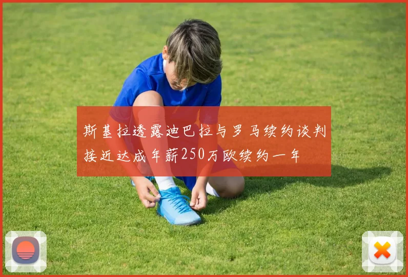 斯基拉透露迪巴拉与罗马续约谈判接近达成年薪250万欧续约一年