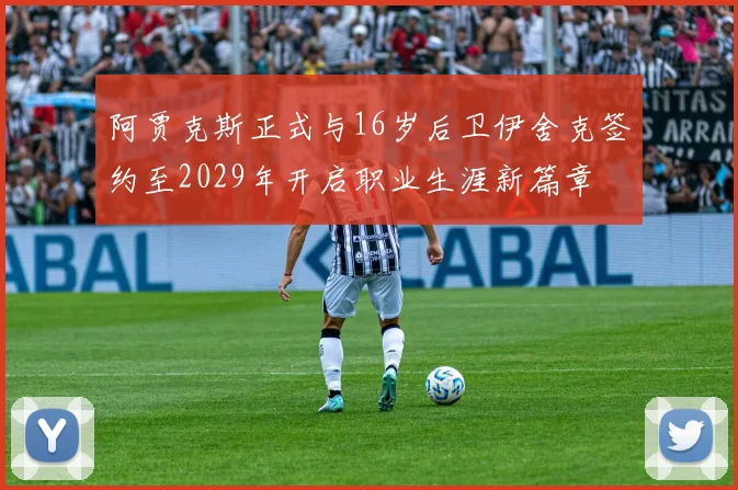 阿贾克斯正式与16岁后卫伊舍克签约至2029年开启职业生涯新篇章