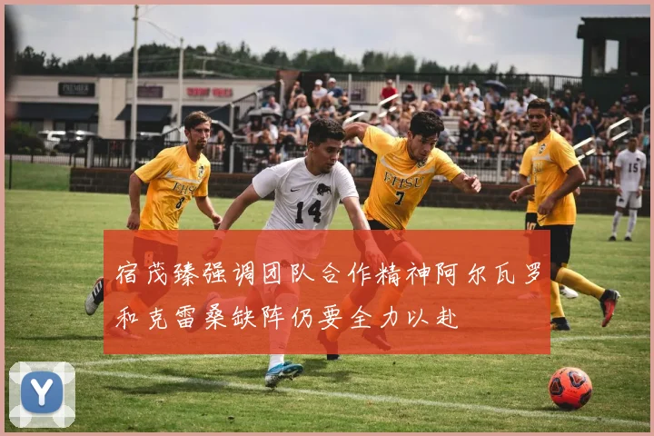 宿茂臻强调团队合作精神阿尔瓦罗和克雷桑缺阵仍要全力以赴