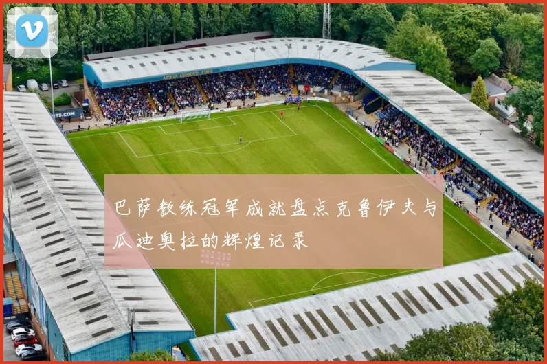 巴萨教练冠军成就盘点克鲁伊夫与瓜迪奥拉的辉煌记录